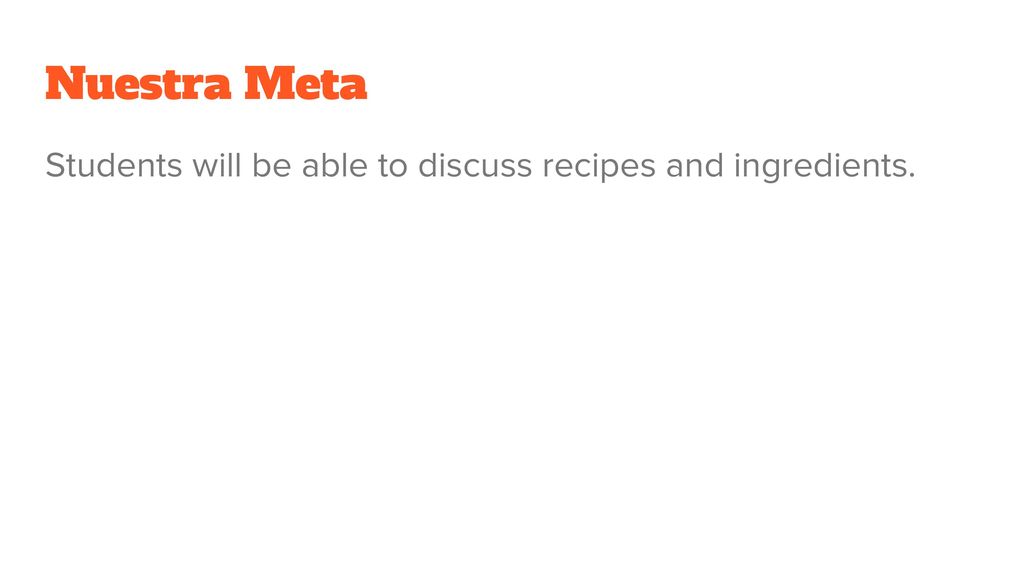 Nuestra Meta Students will be able to discuss recipes and ingredients.