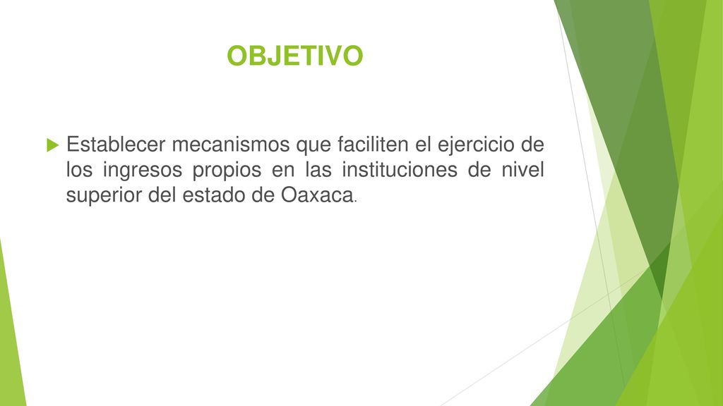 OBJETIVO Establecer mecanismos que faciliten el ejercicio de los ingresos propios en las instituciones de nivel superior del estado de Oaxaca.