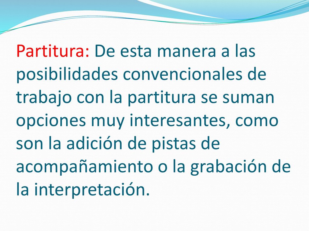 Partitura: De esta manera a las posibilidades convencionales de trabajo con la partitura se suman opciones muy interesantes, como son la adición de pistas de acompañamiento o la grabación de la interpretación.