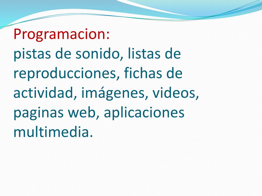Programacion: pistas de sonido, listas de reproducciones, fichas de actividad, imágenes, videos, paginas web, aplicaciones multimedia.
