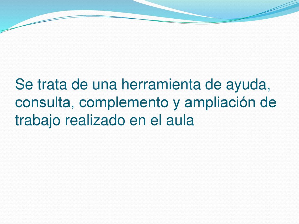 Se trata de una herramienta de ayuda, consulta, complemento y ampliación de trabajo realizado en el aula
