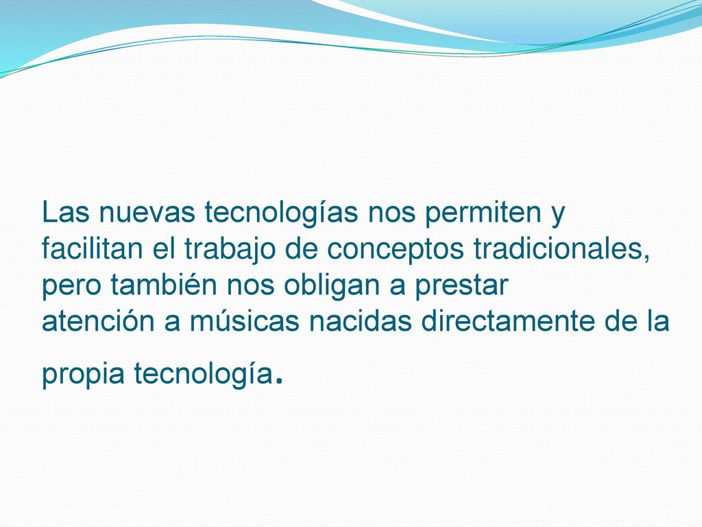Las nuevas tecnologías nos permiten y facilitan el trabajo de conceptos tradicionales, pero también nos obligan a prestar atención a músicas nacidas directamente de la propia tecnología.