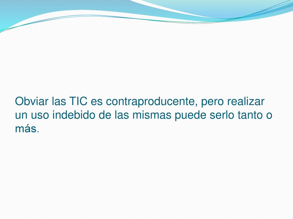 Obviar las TIC es contraproducente, pero realizar un uso indebido de las mismas puede serlo tanto o más.