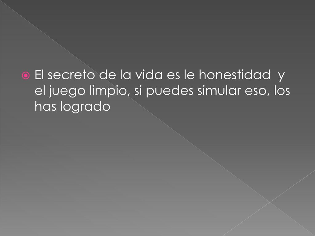 El secreto de la vida es le honestidad y el juego limpio, si puedes simular eso, los has logrado