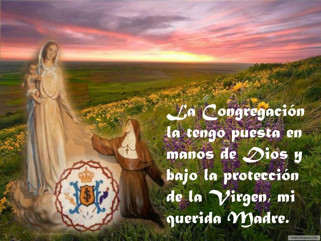 La Congregación la tengo puesta en manos de Dios y bajo la protección de la Virgen, mi querida Madre.