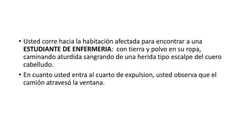 Usted corre hacia la habitación afectada para encontrar a una ESTUDIANTE DE ENFERMERIA: con tierra y polvo en su ropa, caminando aturdida sangrando de una herida tipo escalpe del cuero cabelludo.