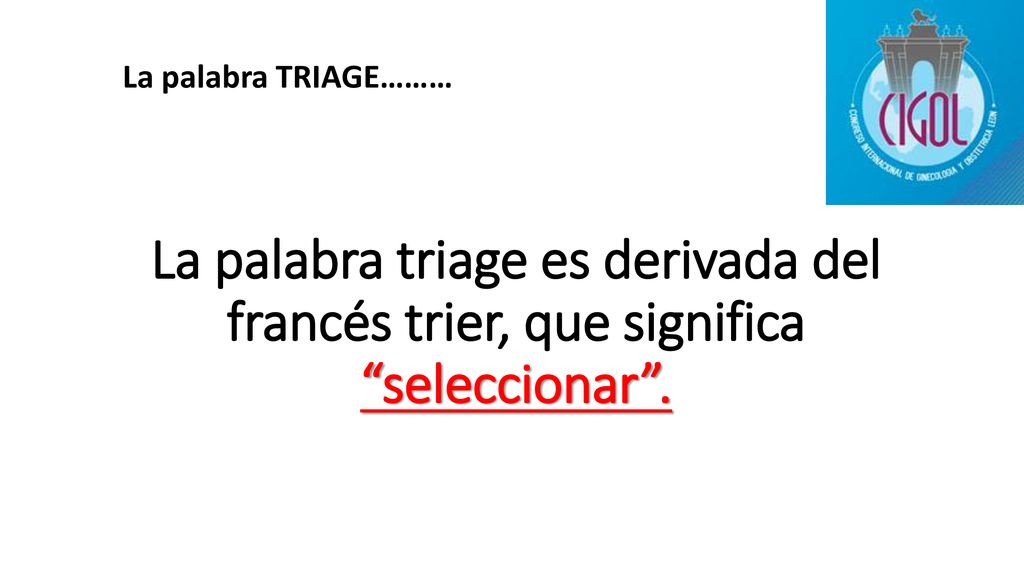 La palabra TRIAGE……… La palabra triage es derivada del francés trier, que significa seleccionar .