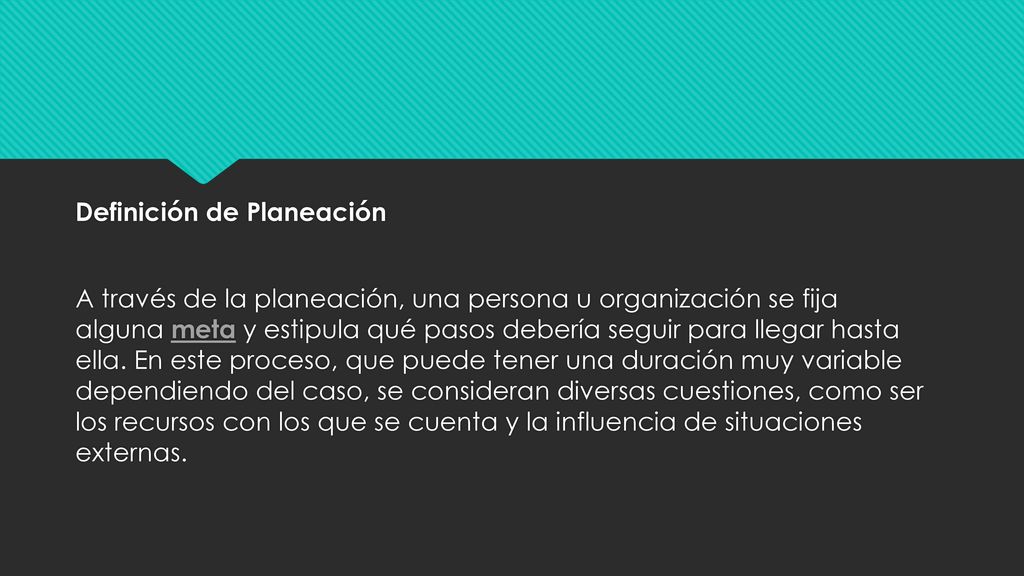 Definición de Planeación A través de la planeación, una persona u organización se fija alguna meta y estipula qué pasos debería seguir para llegar hasta ella.
