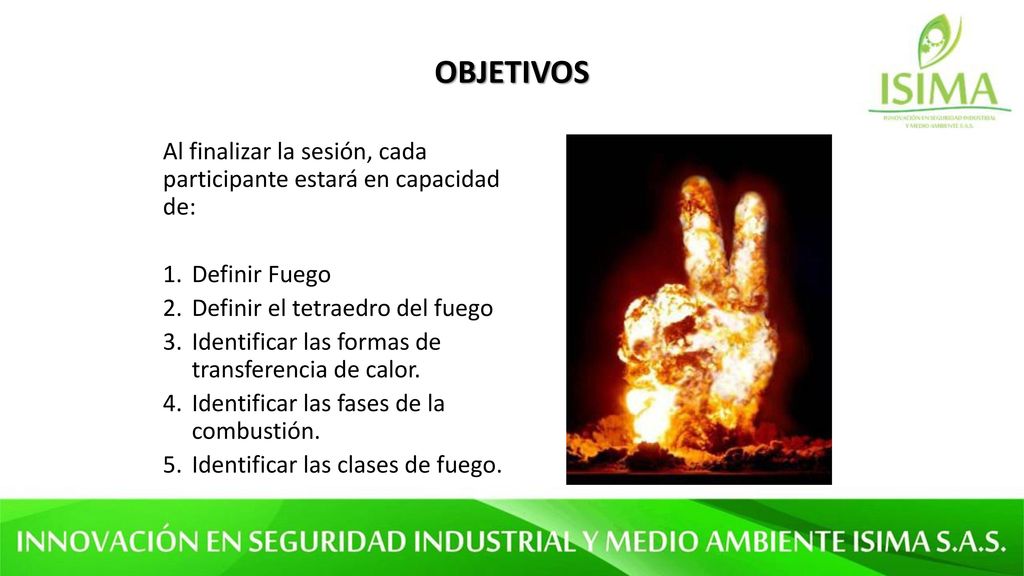 OBJETIVOS Al finalizar la sesión, cada participante estará en capacidad de: Definir Fuego. Definir el tetraedro del fuego.