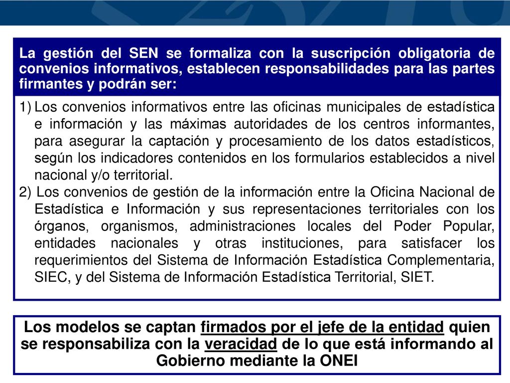 1) Los convenios informativos entre las oficinas municipales de estadística e información y las máximas autoridades de los centros informantes, para asegurar la captación y procesamiento de los datos estadísticos, según los indicadores contenidos en los formularios establecidos a nivel nacional y/o territorial.