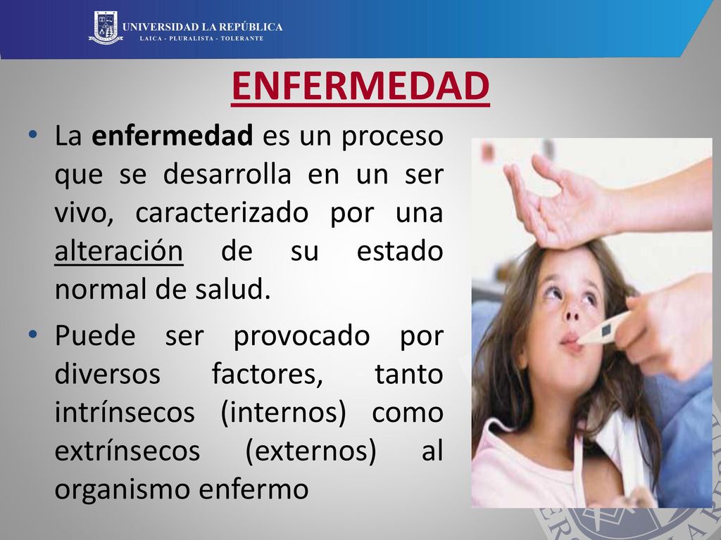ENFERMEDAD La enfermedad es un proceso que se desarrolla en un ser vivo, caracterizado por una alteración de su estado normal de salud.