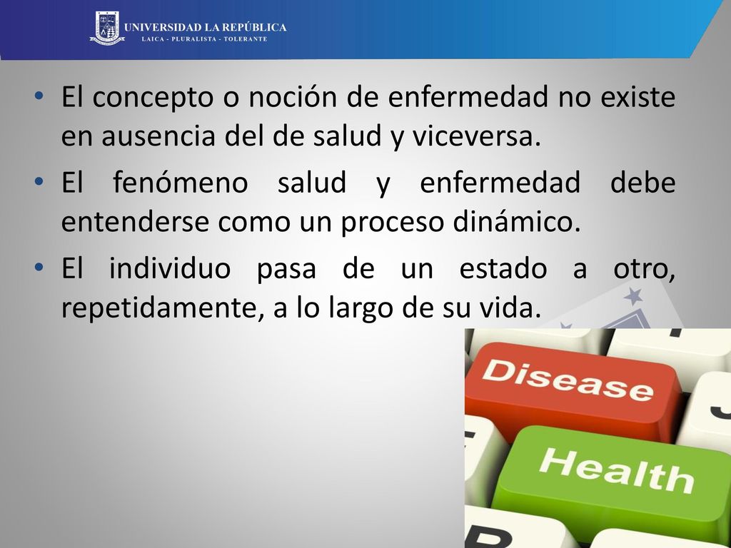 El concepto o noción de enfermedad no existe en ausencia del de salud y viceversa.