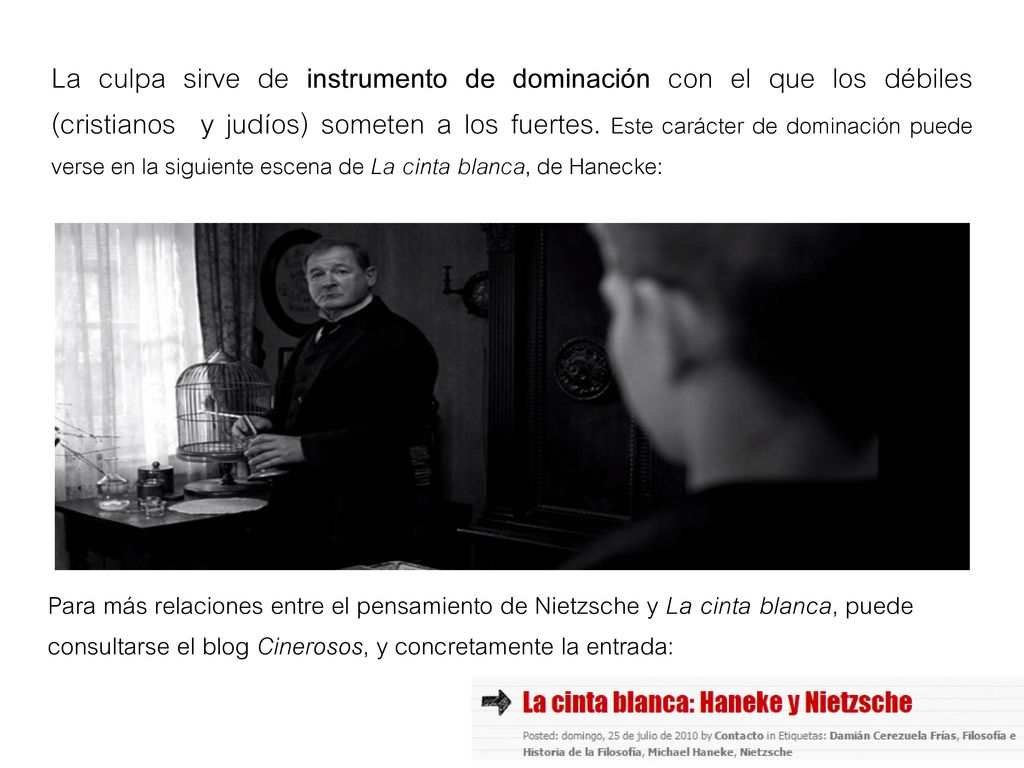 La culpa sirve de instrumento de dominación con el que los débiles (cristianos y judíos) someten a los fuertes. Este carácter de dominación puede verse en la siguiente escena de La cinta blanca, de Hanecke: