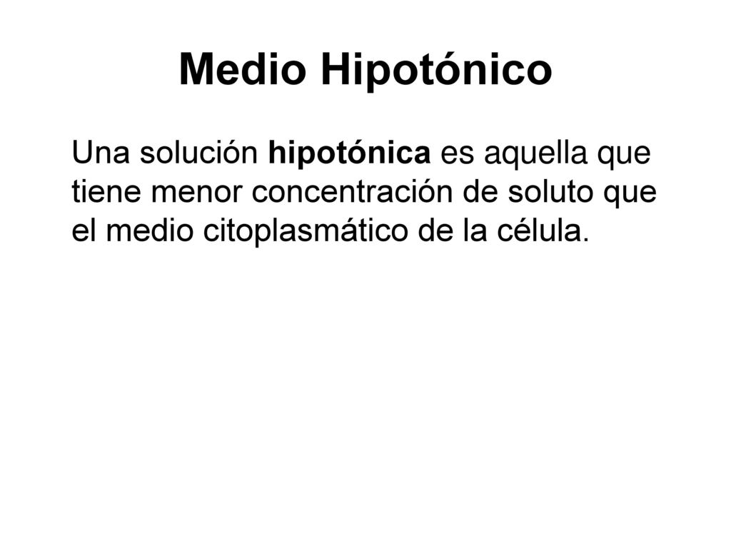 Medio Hipotónico Una solución hipotónica es aquella que tiene menor concentración de soluto que el medio citoplasmático de la célula.
