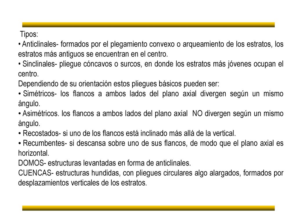 Tipos: Anticlinales- formados por el plegamiento convexo o arqueamiento de los estratos, los estratos más antiguos se encuentran en el centro.