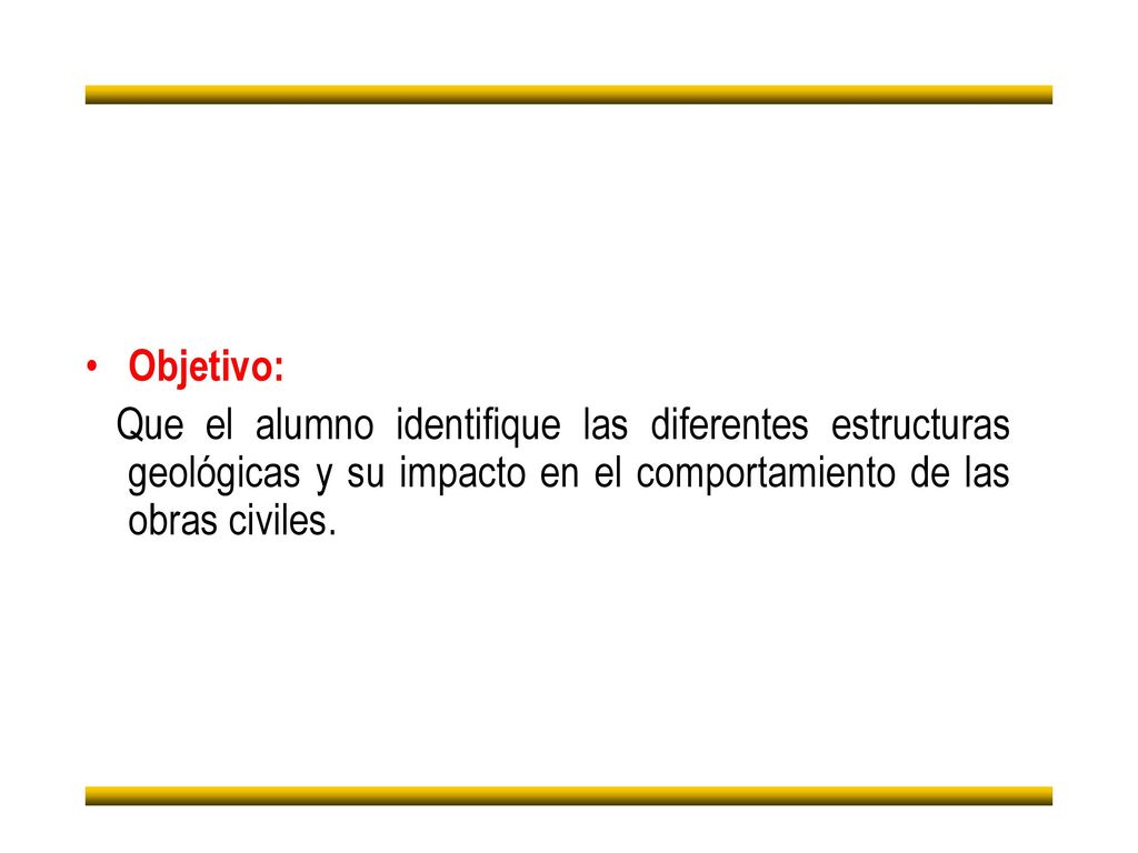 Objetivo: Que el alumno identifique las diferentes estructuras geológicas y su impacto en el comportamiento de las obras civiles.