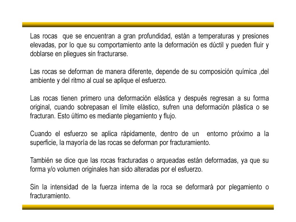 Las rocas que se encuentran a gran profundidad, están a temperaturas y presiones elevadas, por lo que su comportamiento ante la deformación es dúctil y pueden fluir y doblarse en pliegues sin fracturarse.
