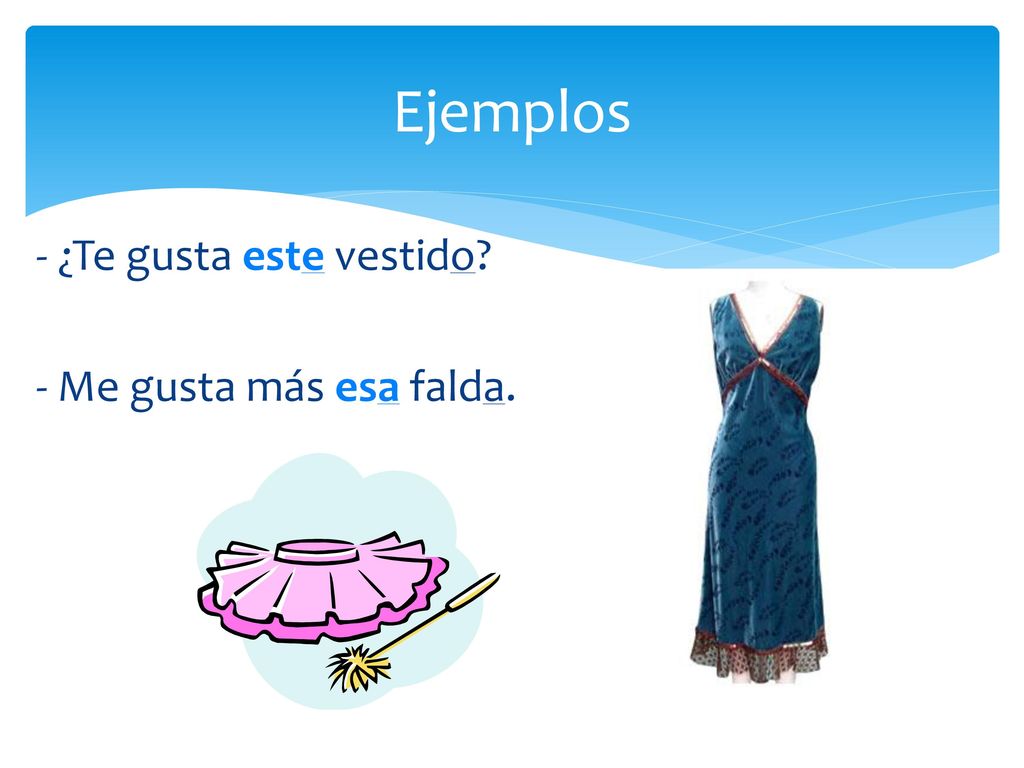 Ejemplos - ¿Te gusta este vestido - Me gusta más esa falda.