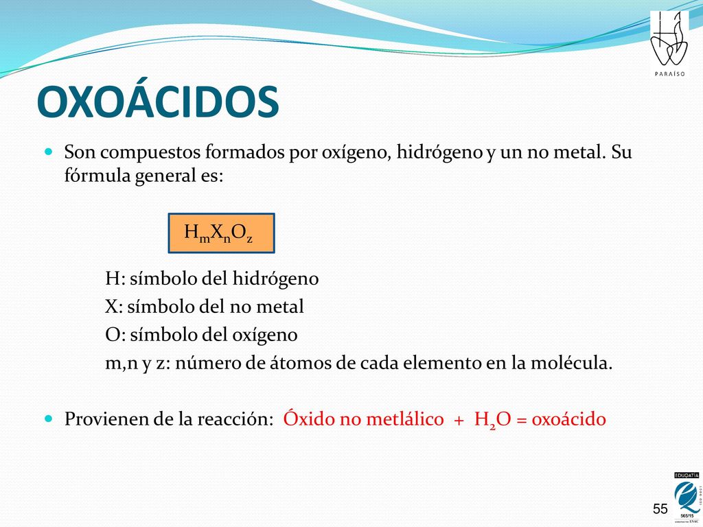 OXOÁCIDOS Son compuestos formados por oxígeno, hidrógeno y un no metal. Su fórmula general es: HmXnOz.