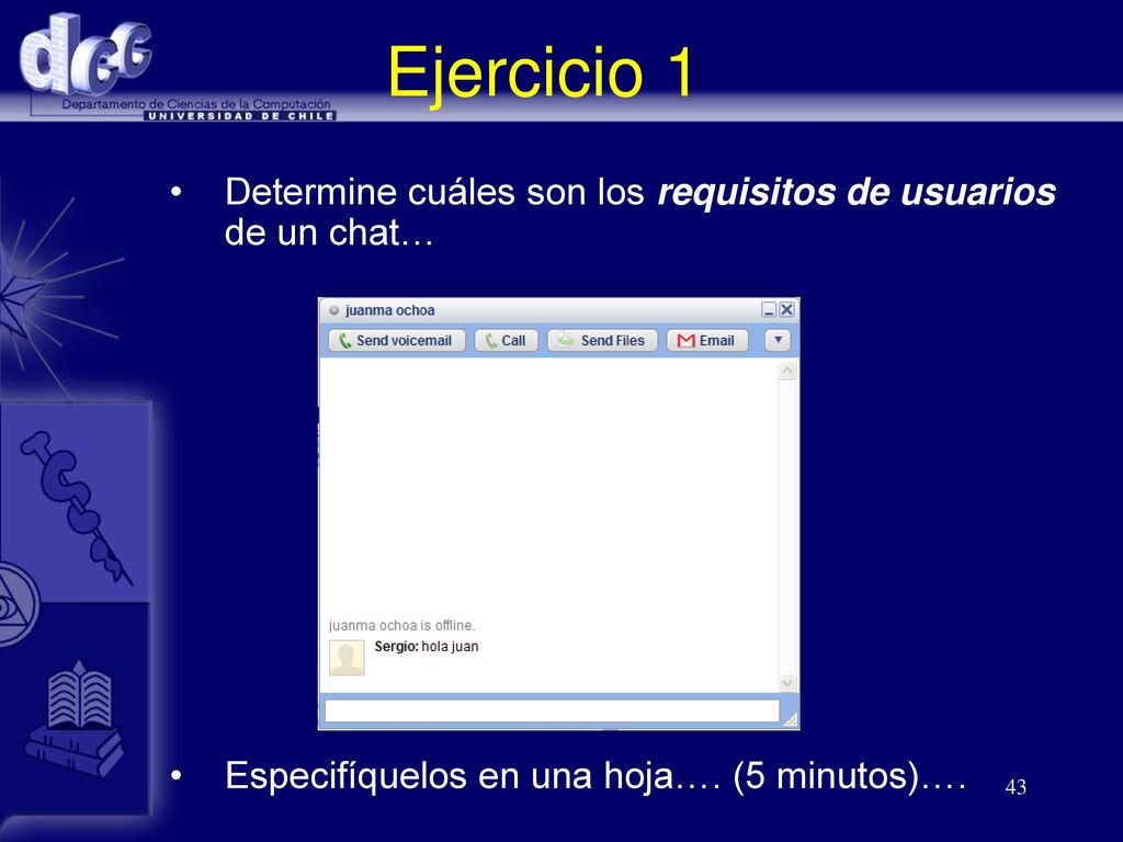 Ejercicio 1 Determine cuáles son los requisitos de usuarios de un chat… Especifíquelos en una hoja…. (5 minutos)….