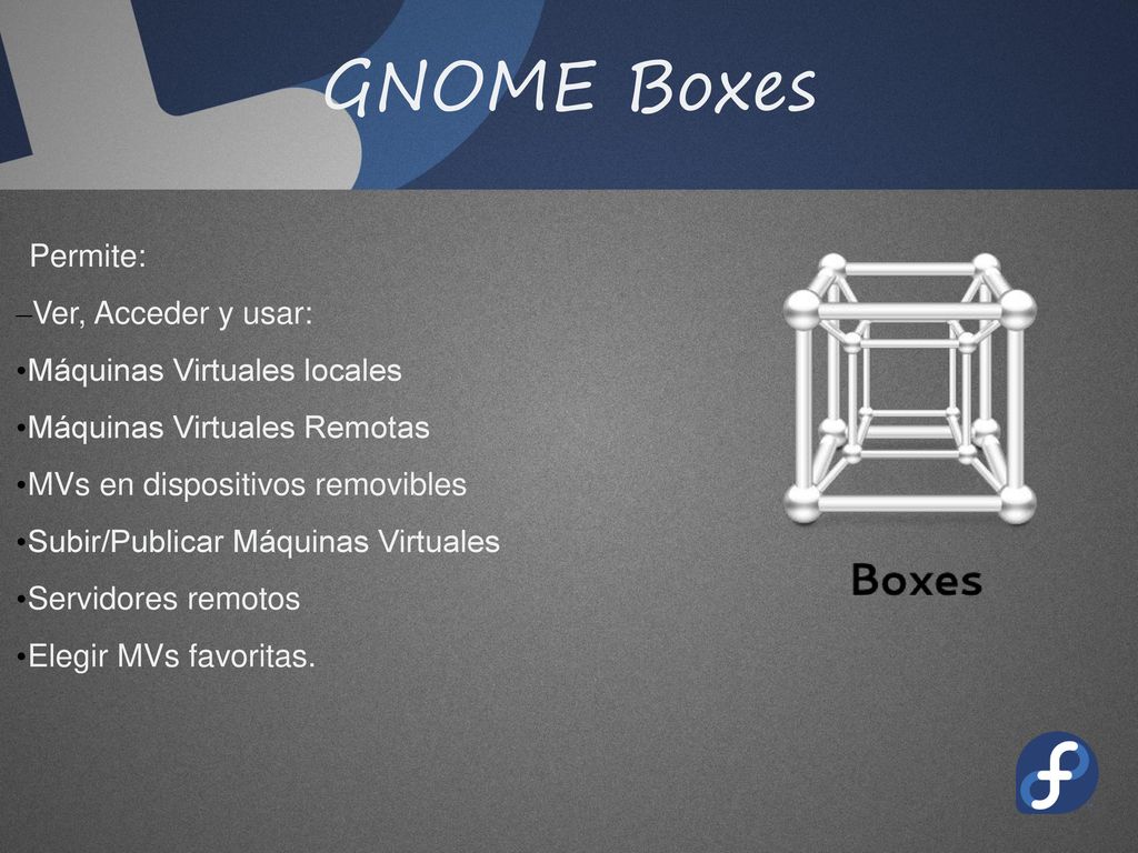 GNOME Boxes Permite: Ver, Acceder y usar: Máquinas Virtuales locales