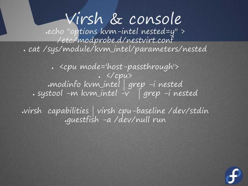 Virsh & console echo options kvm-intel nested=y > /etc/modprobe.d/nestvirt.conf. cat /sys/module/kvm_intel/parameters/nested.