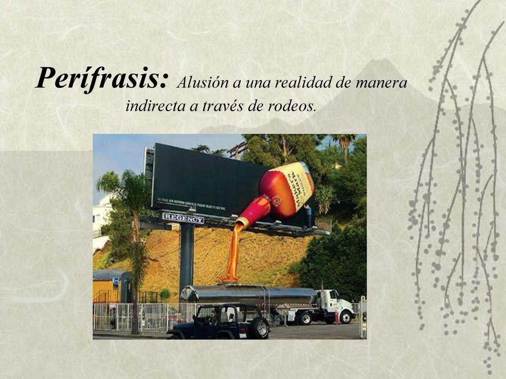 Perífrasis: Alusión a una realidad de manera indirecta a través de rodeos.