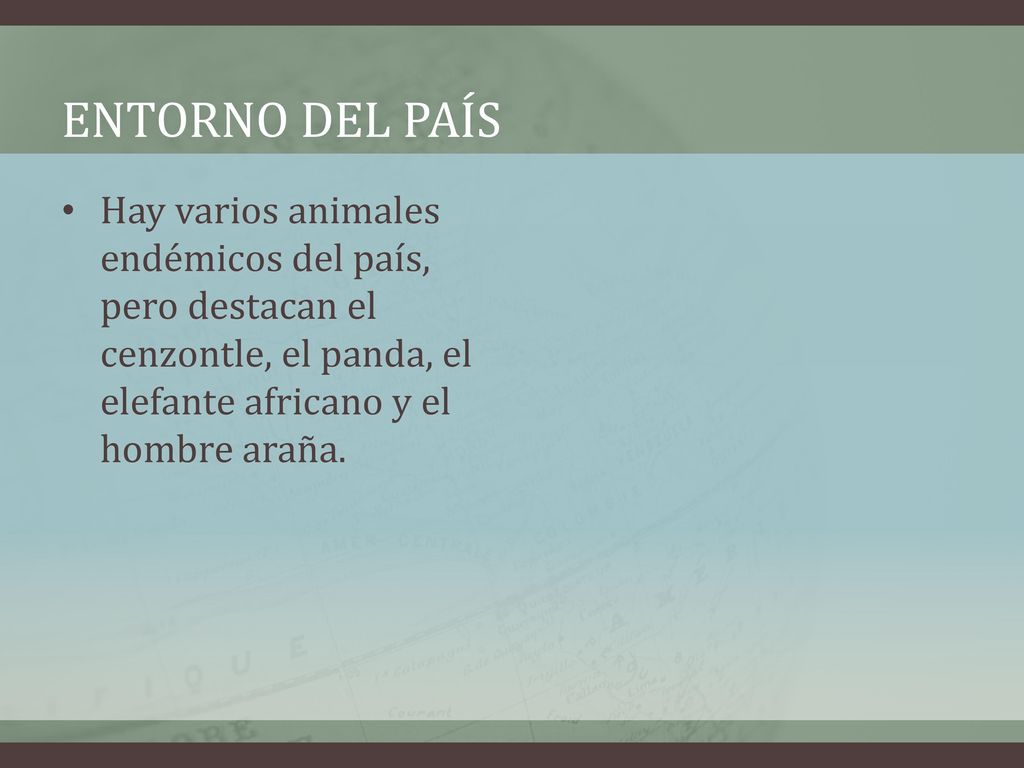 Entorno del país Hay varios animales endémicos del país, pero destacan el cenzontle, el panda, el elefante africano y el hombre araña.