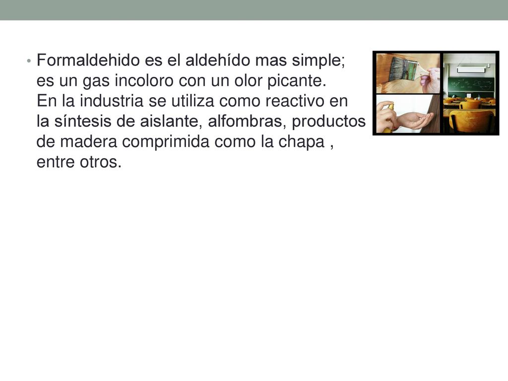 Formaldehido es el aldehído mas simple; es un gas incoloro con un olor picante.