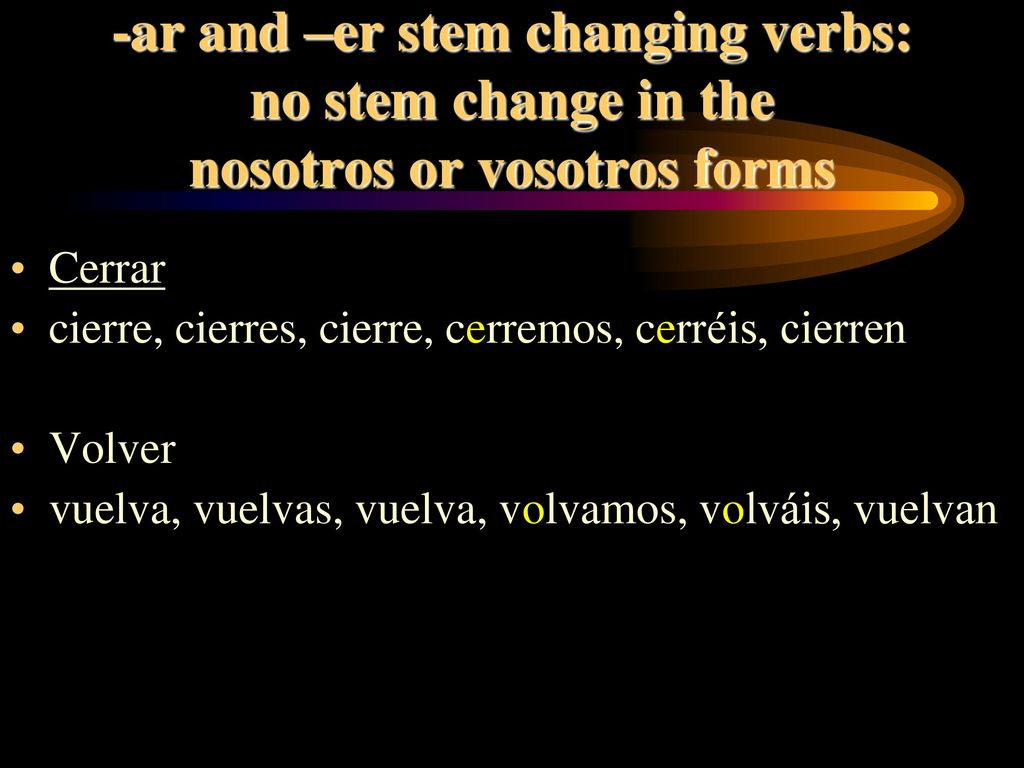 -ar and –er stem changing verbs: no stem change in the nosotros or vosotros forms