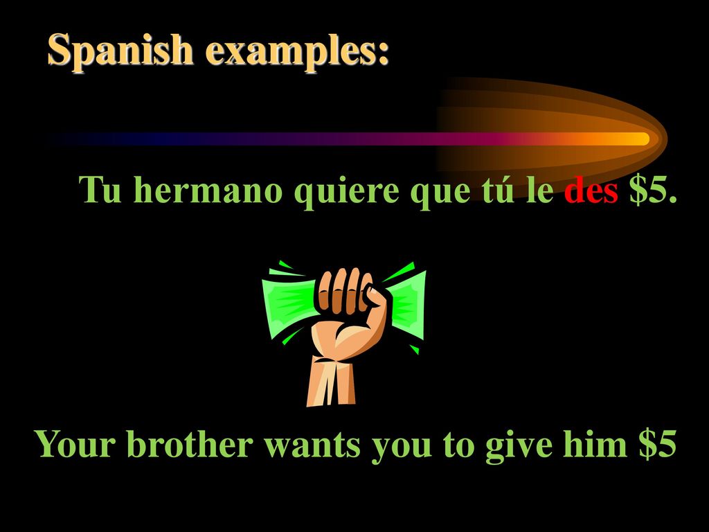 Spanish examples: Tu hermano quiere que tú le des $5.