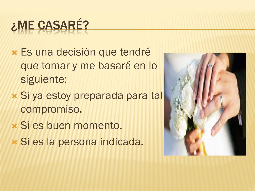 ¿me casaré Es una decisión que tendré que tomar y me basaré en lo siguiente: Si ya estoy preparada para tal compromiso.