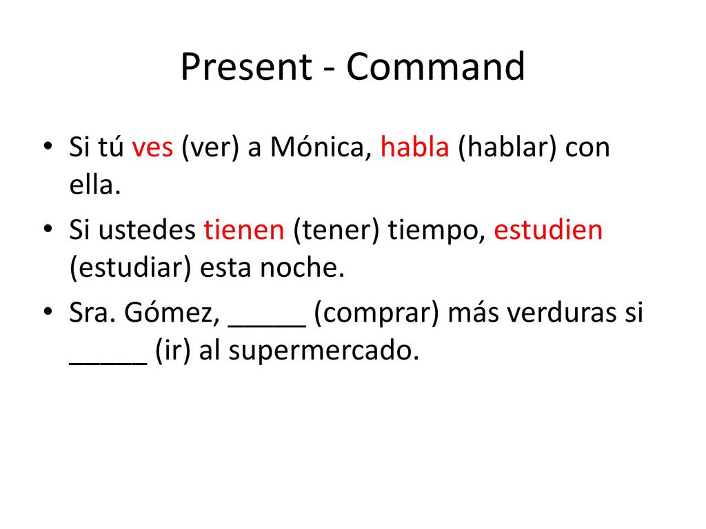 Present - Command Si tú ves (ver) a Mónica, habla (hablar) con ella.