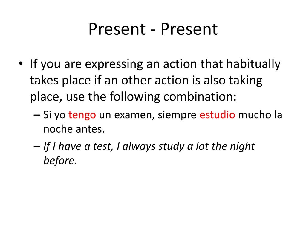 Present - Present If you are expressing an action that habitually takes place if an other action is also taking place, use the following combination: