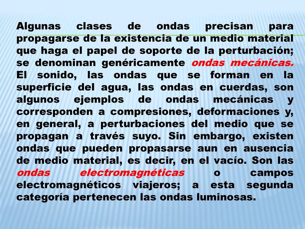 Algunas clases de ondas precisan para propagarse de la existencia de un medio material que haga el papel de soporte de la perturbación; se denominan genéricamente ondas mecánicas.