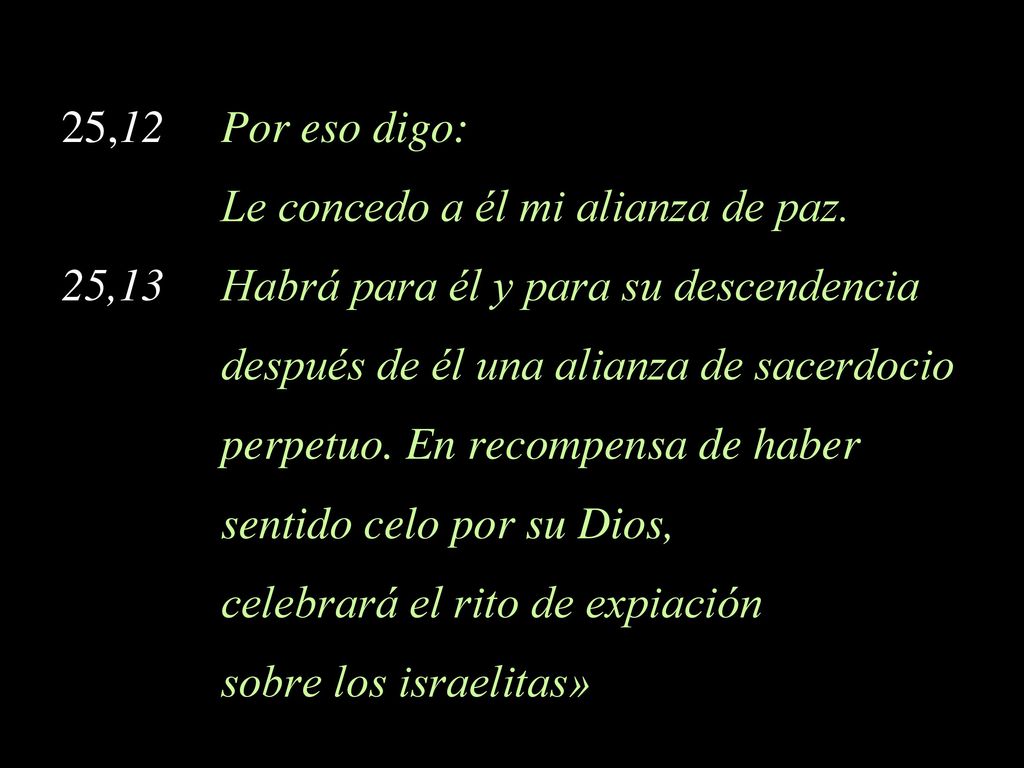 25,12 Por eso digo: Le concedo a él mi alianza de paz. 25,13 Habrá para él y para su descendencia.