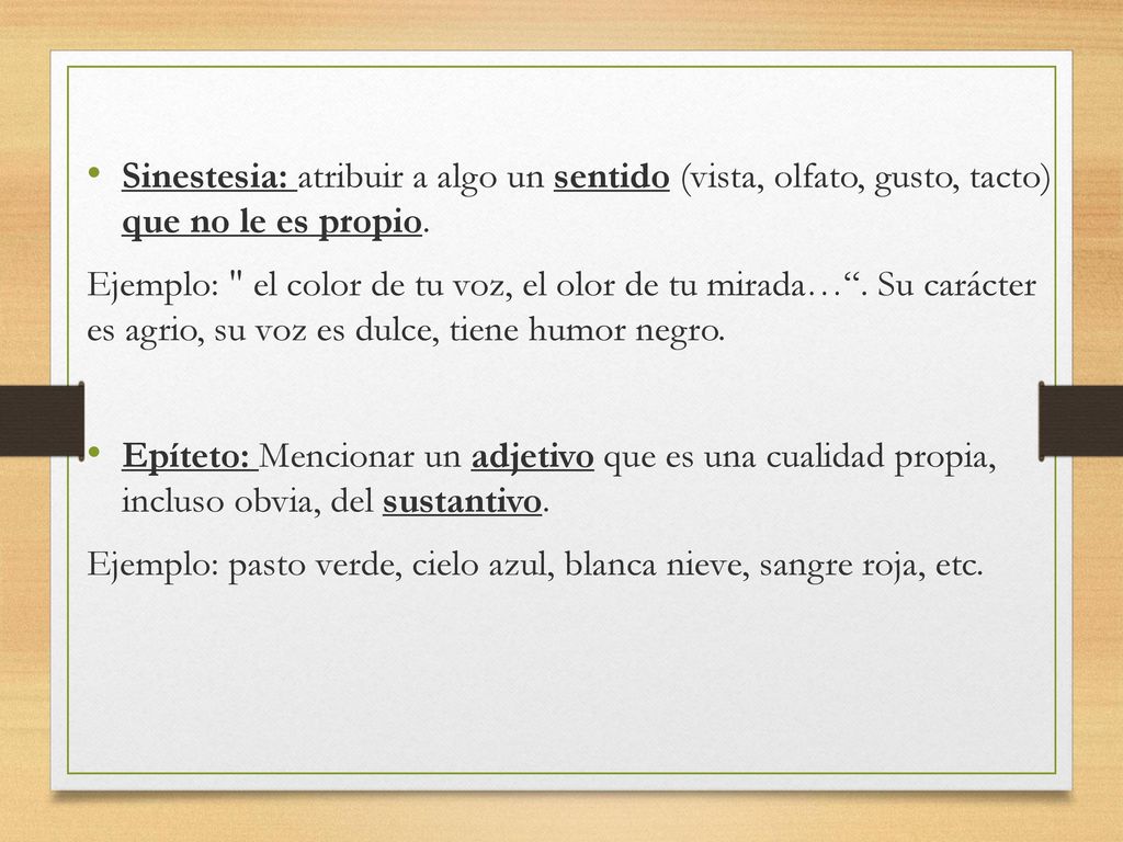 Sinestesia: atribuir a algo un sentido (vista, olfato, gusto, tacto) que no le es propio.