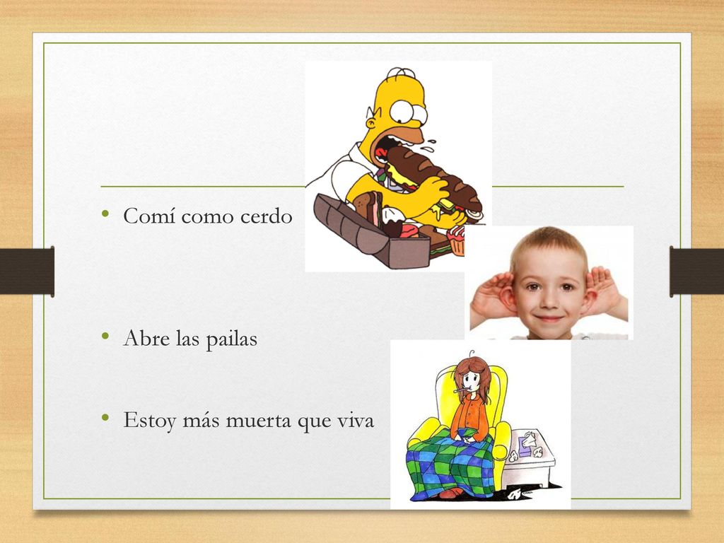 Comí como cerdo Abre las pailas Estoy más muerta que viva