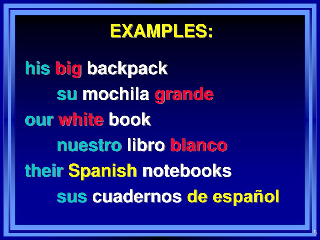 EXAMPLES: his big backpack. su mochila grande. our white book. nuestro libro blanco. their Spanish notebooks.