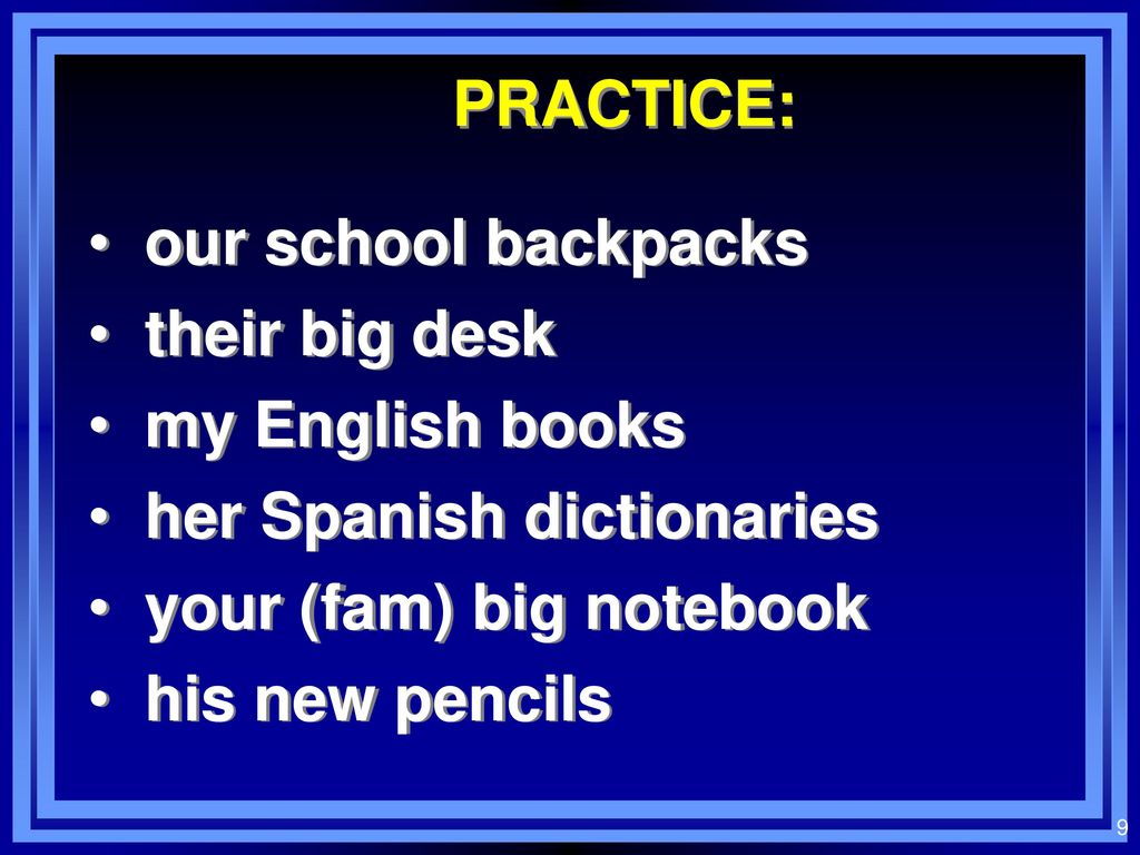PRACTICE: our school backpacks. their big desk. my English books. her Spanish dictionaries. your (fam) big notebook.