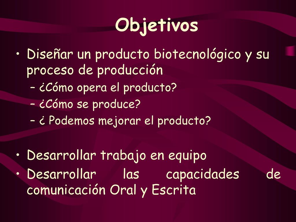 Objetivos Diseñar un producto biotecnológico y su proceso de producción. ¿Cómo opera el producto ¿Cómo se produce