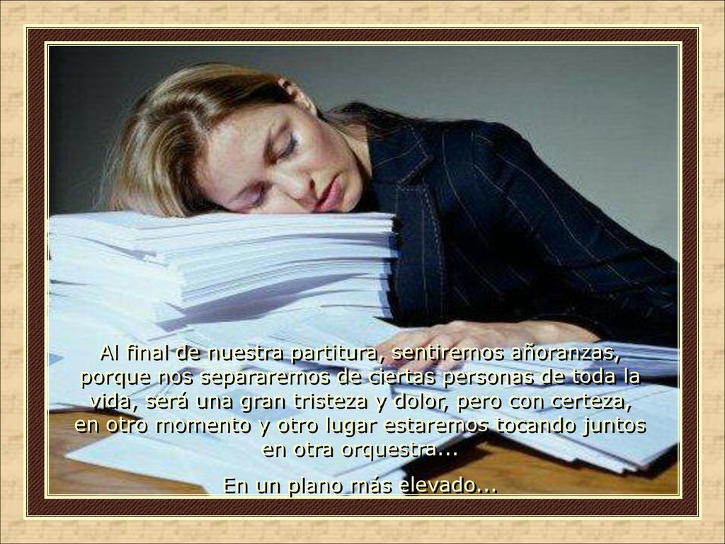 Al final de nuestra partitura, sentiremos añoranzas, porque nos separaremos de ciertas personas de toda la vida, será una gran tristeza y dolor, pero con certeza, en otro momento y otro lugar estaremos tocando juntos en otra orquestra...