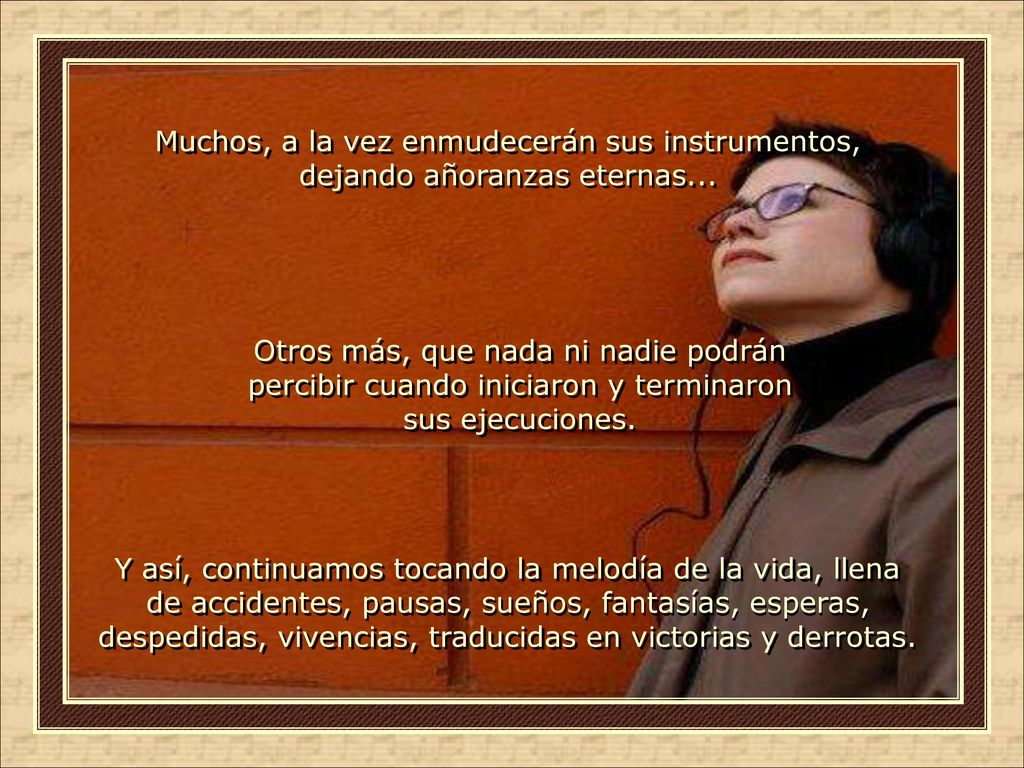 Muchos, a la vez enmudecerán sus instrumentos, dejando añoranzas eternas...