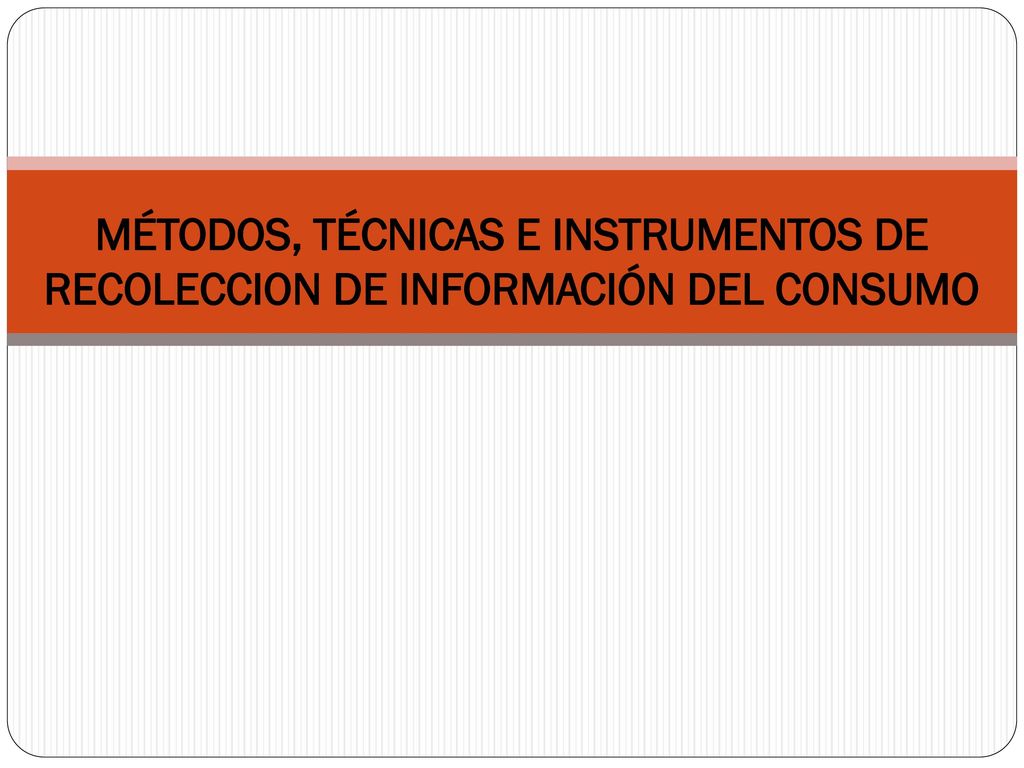 MÉTODOS, TÉCNICAS E INSTRUMENTOS DE RECOLECCION DE INFORMACIÓN DEL CONSUMO