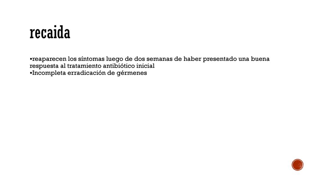 recaida reaparecen los síntomas luego de dos semanas de haber presentado una buena respuesta al tratamiento antibiótico inicial.