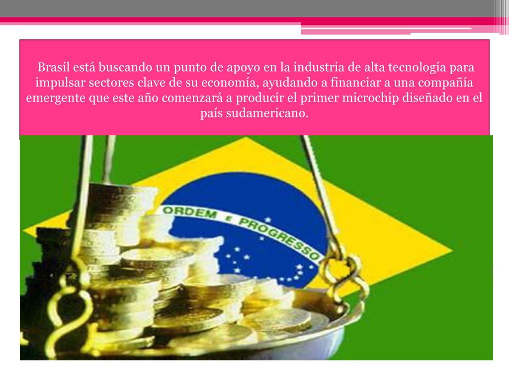 Brasil está buscando un punto de apoyo en la industria de alta tecnología para impulsar sectores clave de su economía, ayudando a financiar a una compañía emergente que este año comenzará a producir el primer microchip diseñado en el país sudamericano.