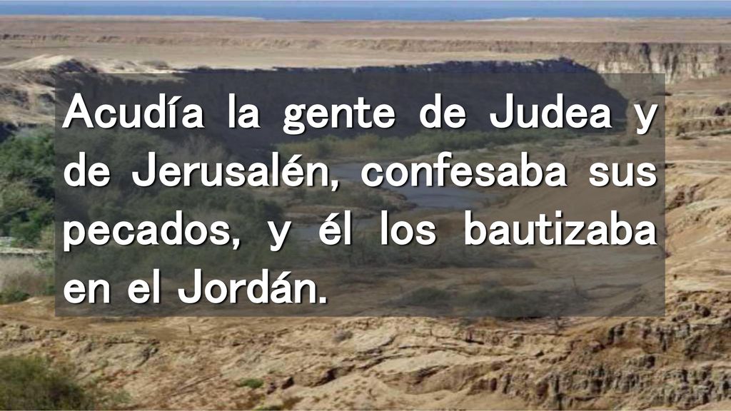 Acudía la gente de Judea y de Jerusalén, confesaba sus pecados, y él los bautizaba en el Jordán.