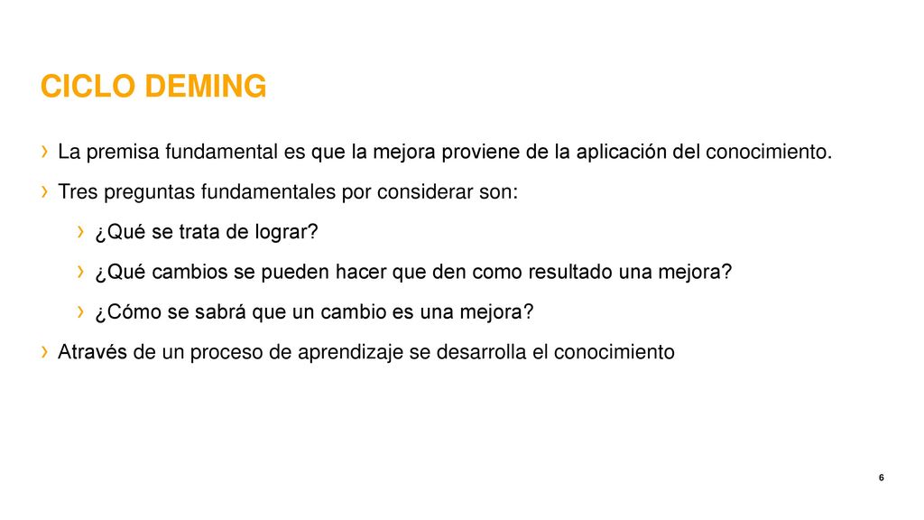CICLO DEMING La premisa fundamental es que la mejora proviene de la aplicación del conocimiento. Tres preguntas fundamentales por considerar son: