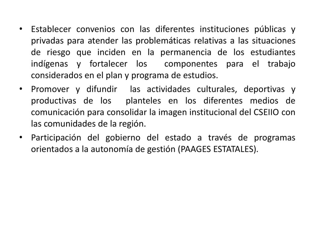 Establecer convenios con las diferentes instituciones públicas y privadas para atender las problemáticas relativas a las situaciones de riesgo que inciden en la permanencia de los estudiantes indígenas y fortalecer los componentes para el trabajo considerados en el plan y programa de estudios.