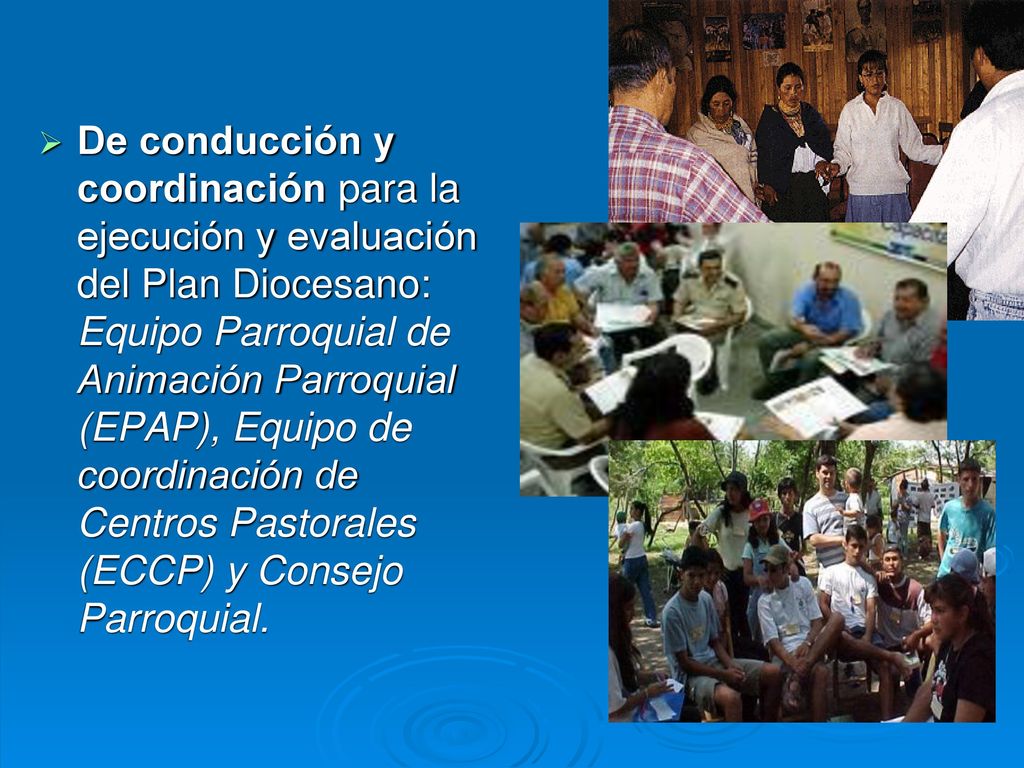 De conducción y coordinación para la ejecución y evaluación del Plan Diocesano: Equipo Parroquial de Animación Parroquial (EPAP), Equipo de coordinación de Centros Pastorales (ECCP) y Consejo Parroquial.
